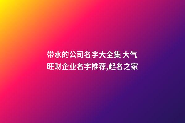 带水的公司名字大全集 大气旺财企业名字推荐,起名之家